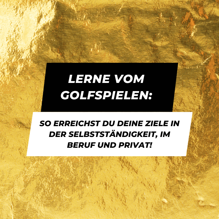 Lerne vom Golfspielen: So erreichst du deine Ziele in der Selbstständigkeit, im Beruf und privat!